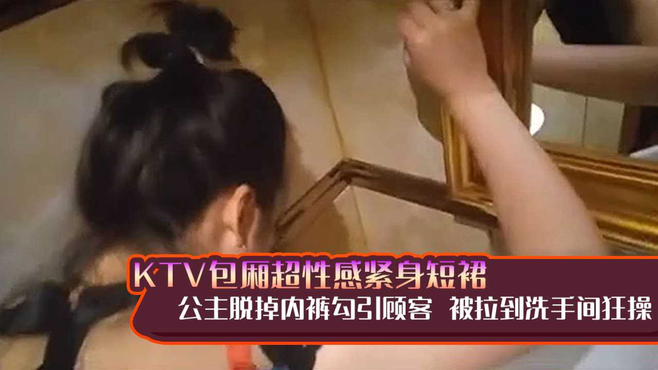 【KTV系列】KTV包厢超性感紧身短裙公主脱掉内裤勾引顾客