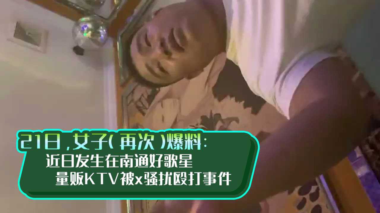【KTV系列】近日发生在南通好歌星量贩KTV被x骚扰殴打事件…