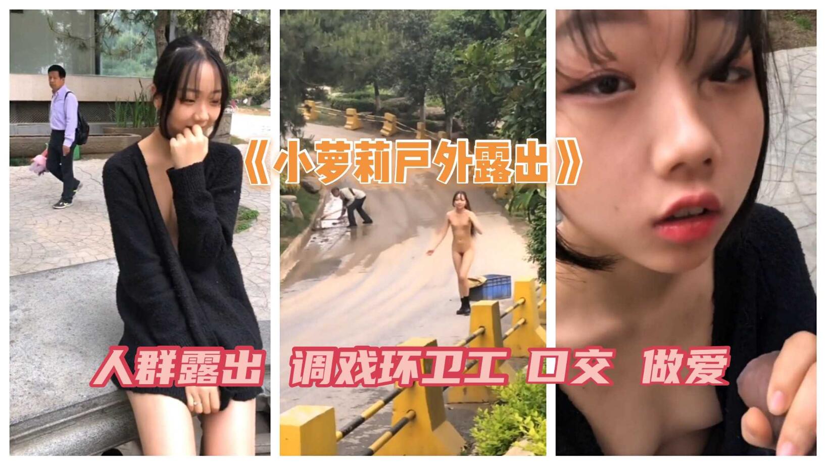 《可爱小妹子户外露出》人群露出 搭讪问路 调戏环卫工人 口交 做爱（真是大胆）