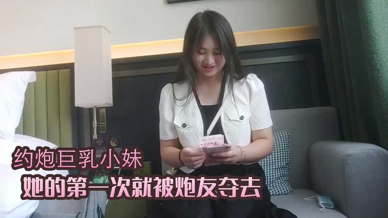 [小编推荐]约炮巨乳小妹 她的第一次就被炮友夺去