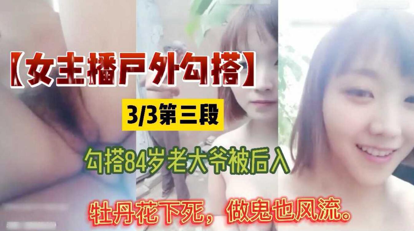 「户外」野外勾搭84岁老大爷，牡丹花下死做鬼也风流。