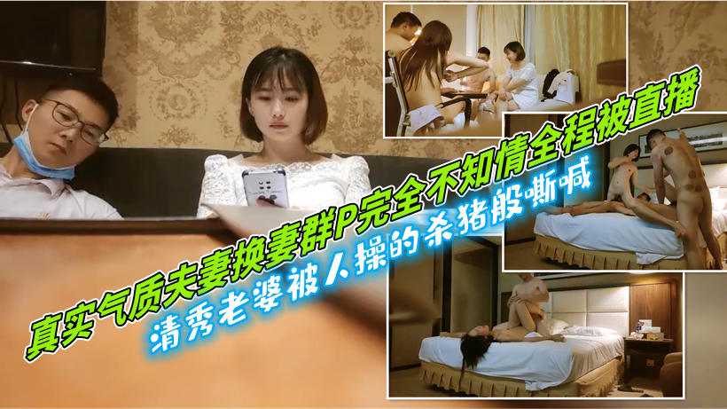 [小编推荐]夫妻换妻群P!全程被直播清秀老婆被人操的杀猪般嘶喊
