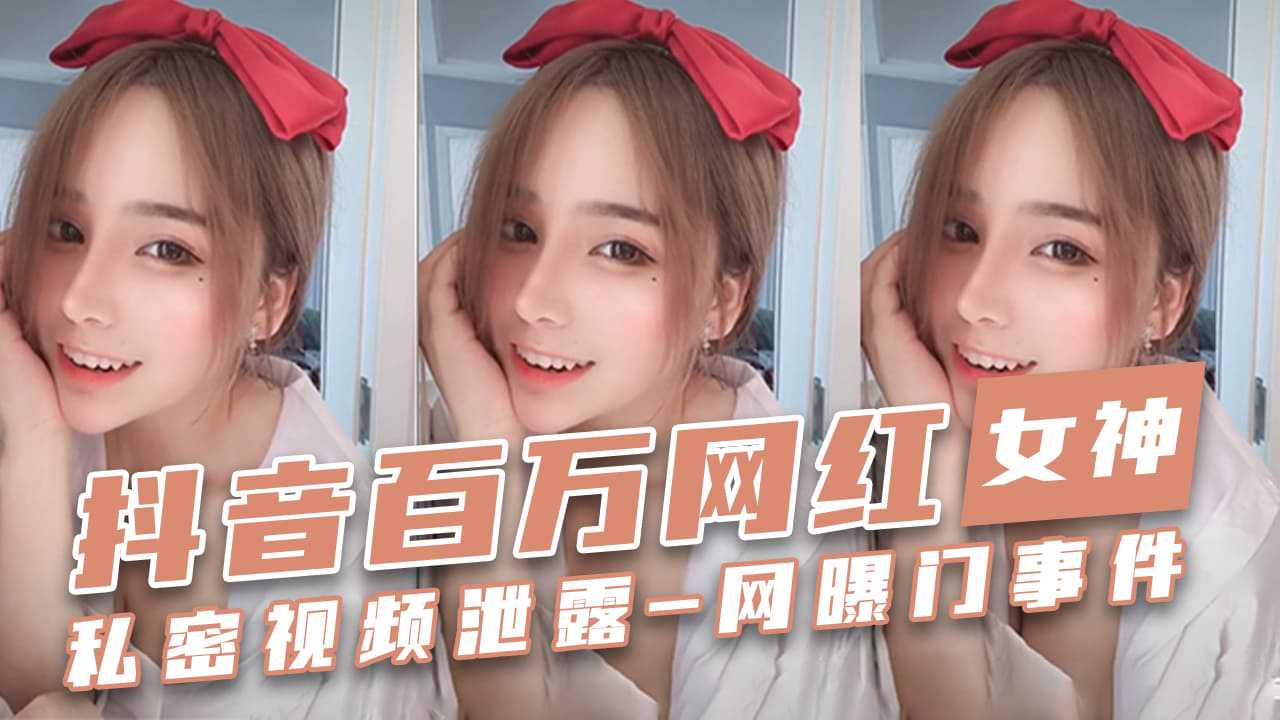 [小编推荐]抖音百万网红女神私密视频泄露-网曝门事件