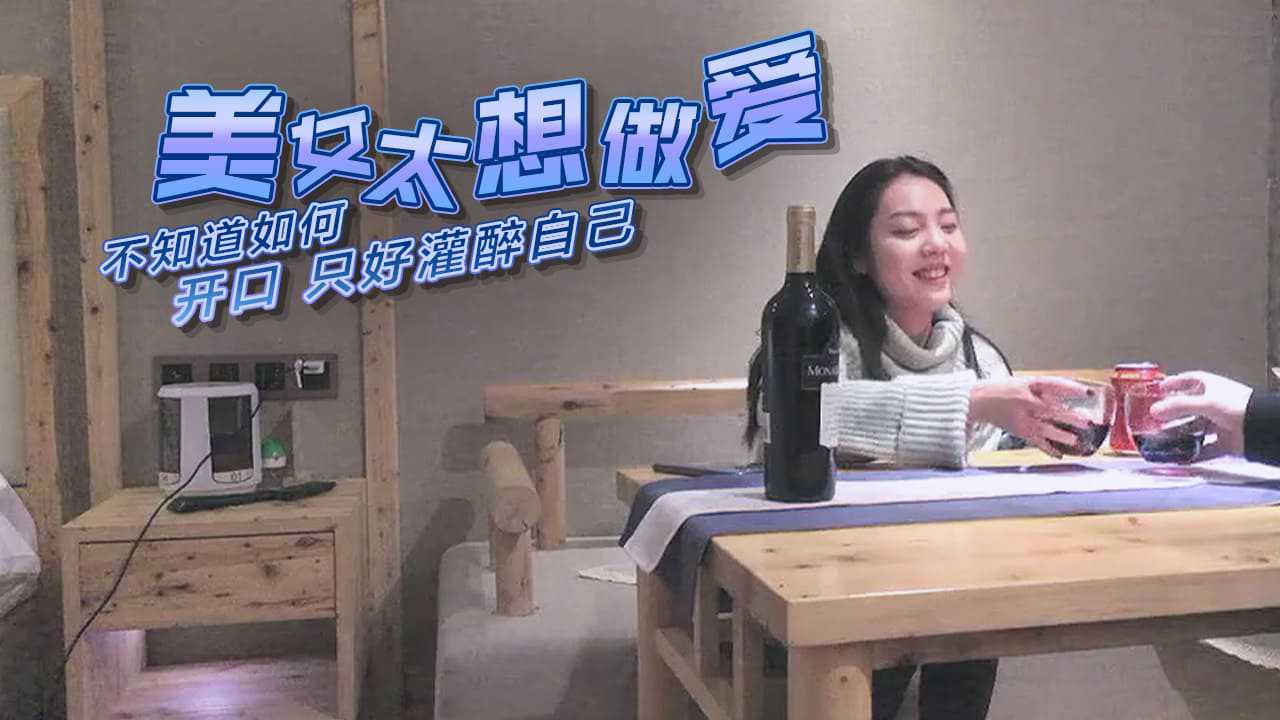 [小编推荐]美女太想做爱不知道如何开口,只好灌醉自己