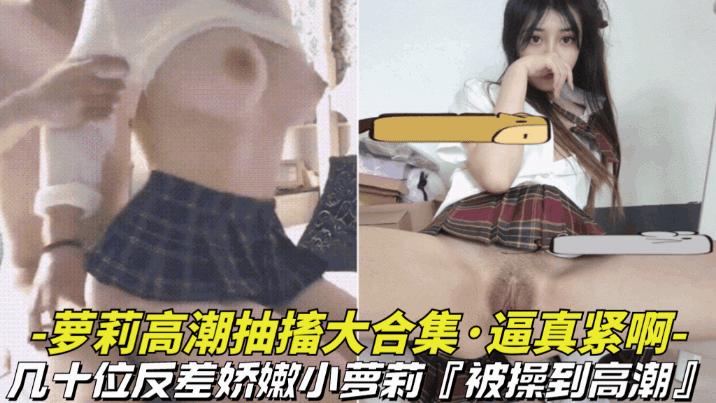 逼真紧啊_萝莉高潮抽搐大合集及时为反差娇嫩小萝莉被操到高潮无法控制