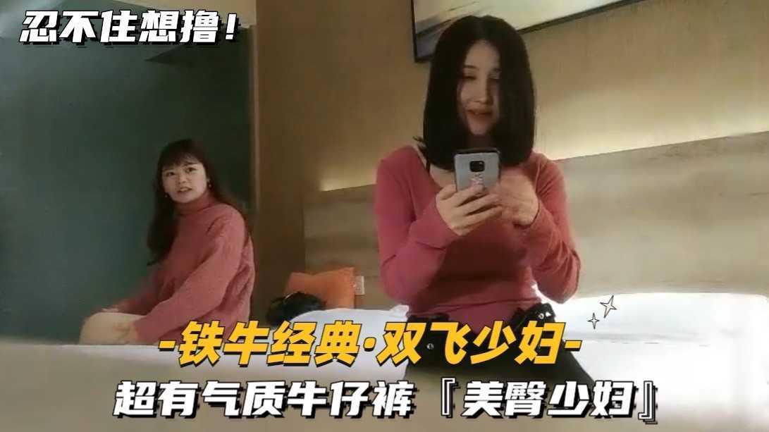 （铁牛经典-双飞少妇）②超有气质牛仔裤，美臀少妇