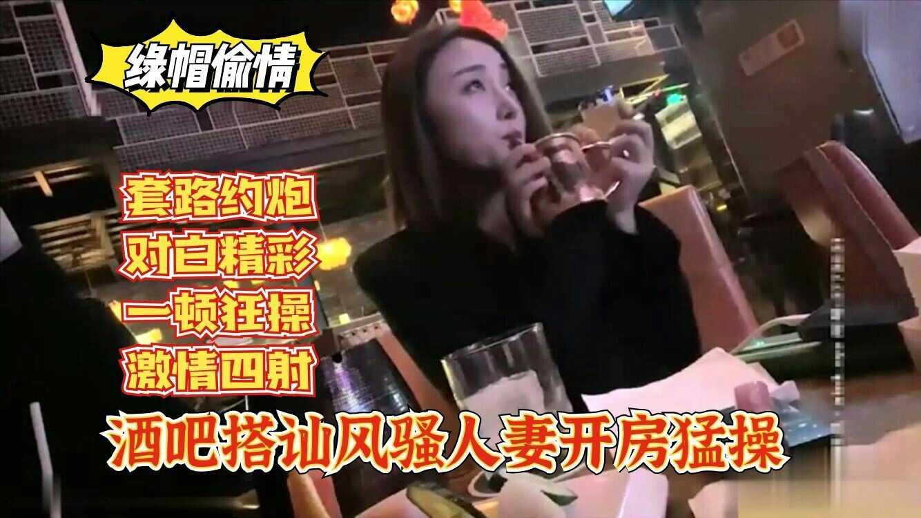 【绿帽偷情】酒吧搭讪风骚人妻开房猛操，套路约炮，对白精彩。 1