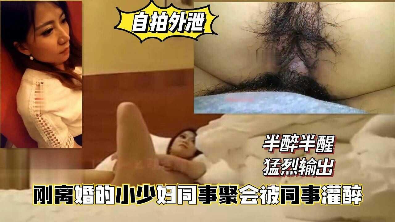 12【自拍外泄】刚离婚的小少妇，同事聚会被同事灌醉猛烈输出