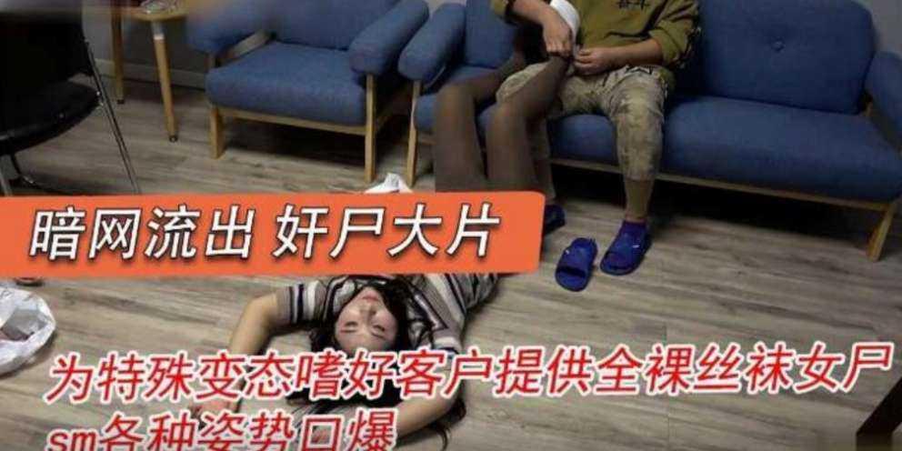 暗网流出奸大片，为特殊变态嗜好客户提供全裸丝袜女尸！SM各种姿势口爆