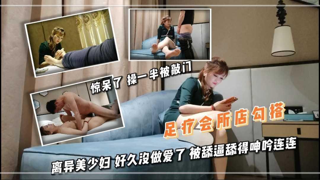 33足疗会所店勾搭 离异美少妇 好久没做爱了 被舔逼舔得呻吟连连 操一半被敲门 凶多吉少
