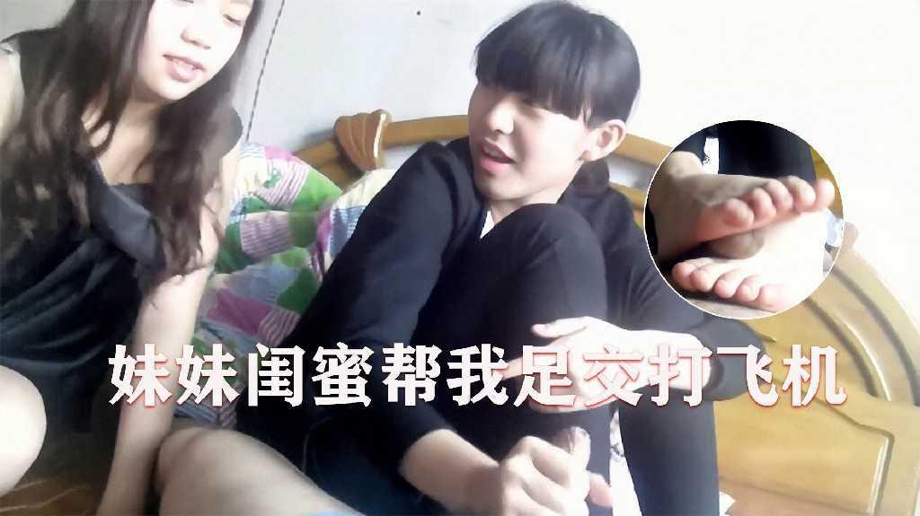妹妹叫她闺蜜来家中帮我足交打飞机2