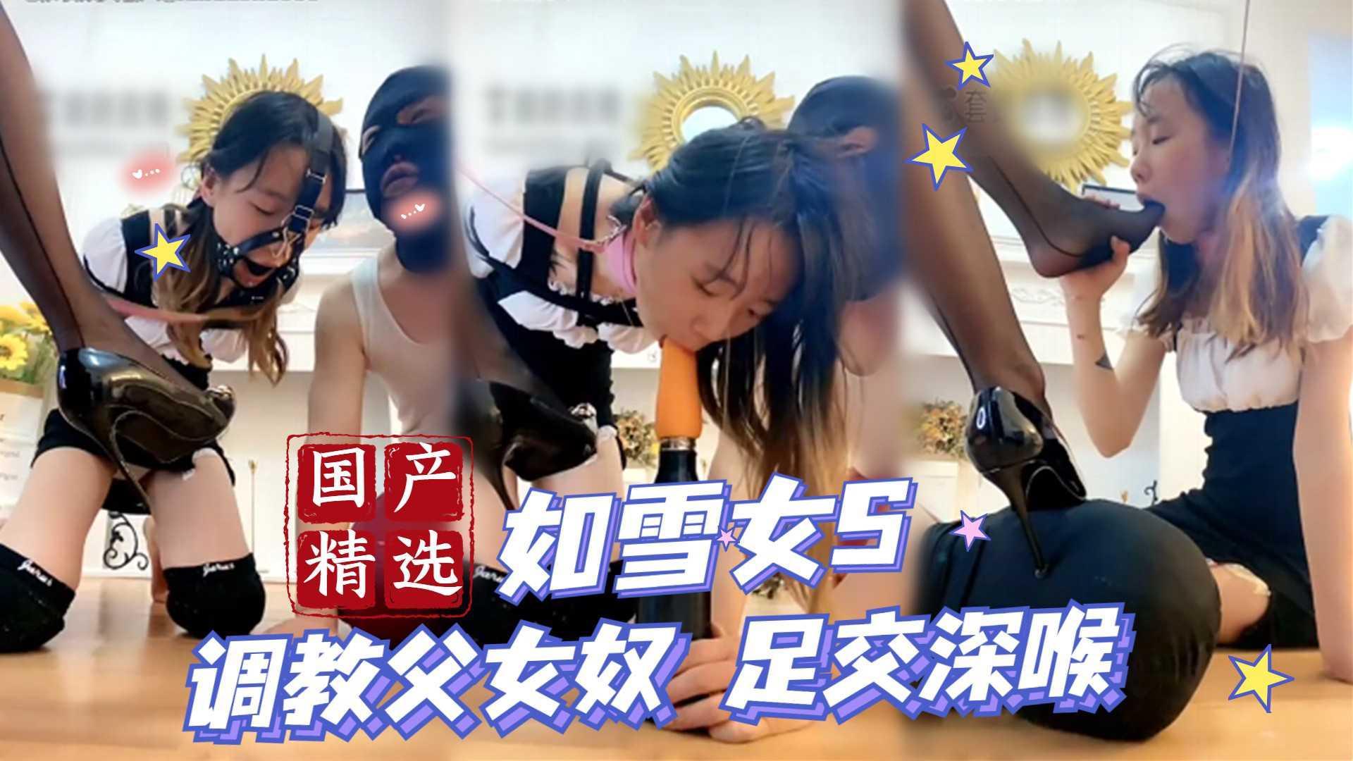 ③【国产精选】如雪女王 调教父女奴 足交深喉
