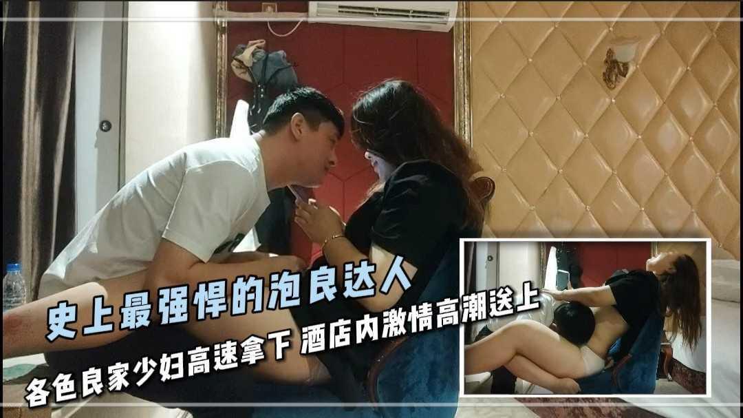 23史上最强悍的泡良达人 各色良家少妇高速拿下 酒店内激情高潮送上