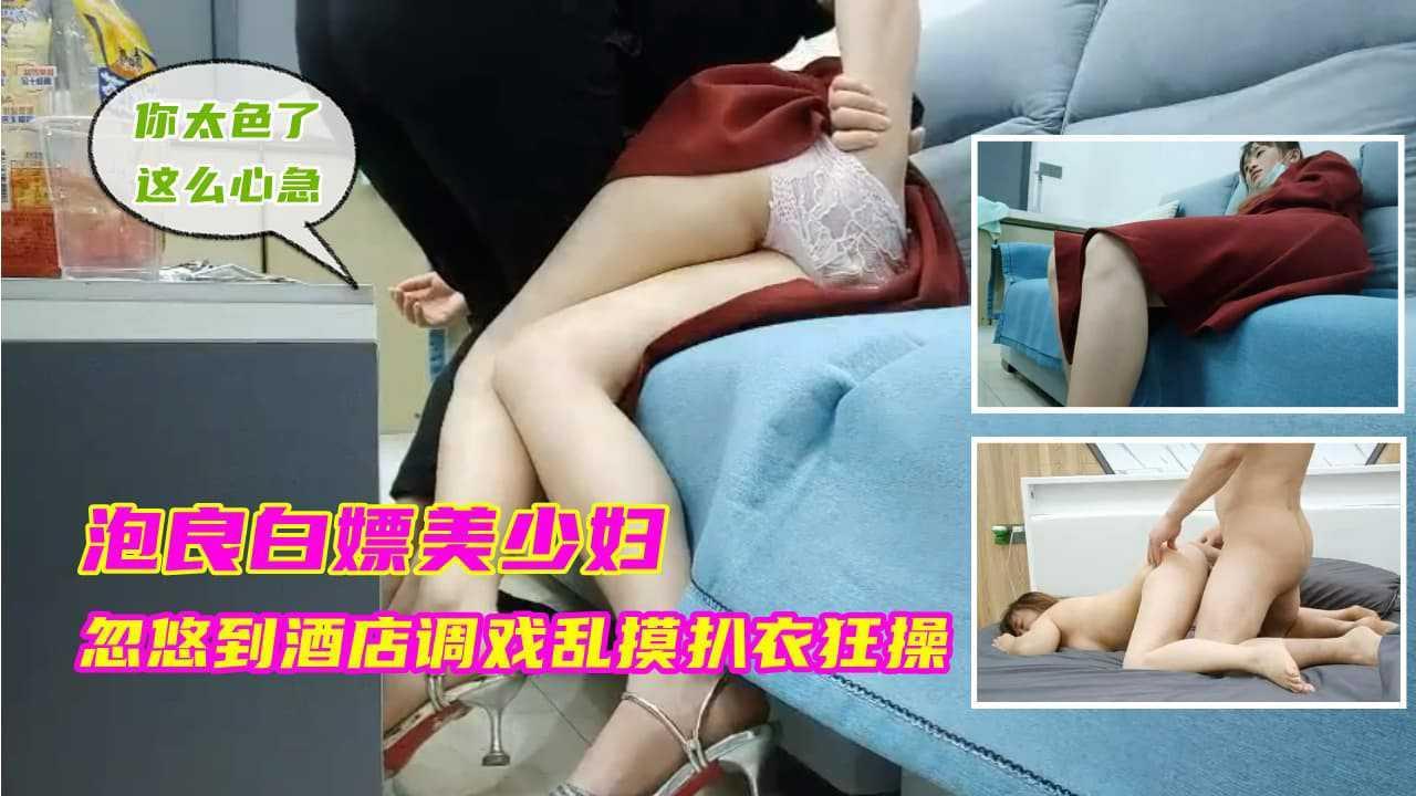 ④『泡良白嫖美少妇』忽悠到酒店调戏乱摸扒衣狂操