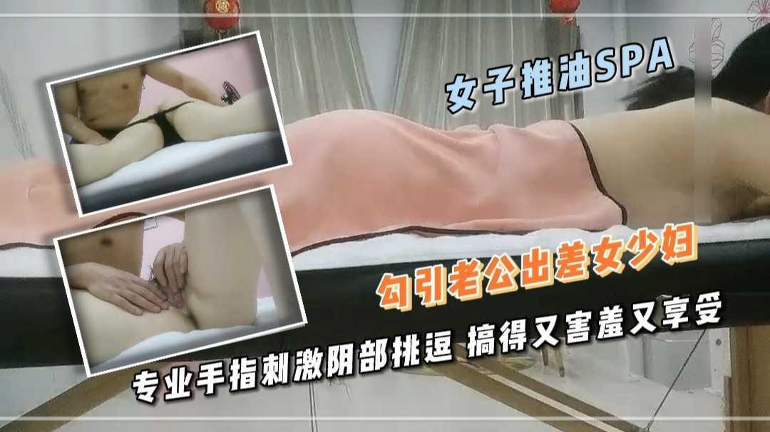 23女子推油 勾引老公出差女少妇 专业手指刺激阴部挑逗 搞得又害羞又享受