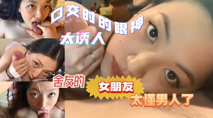 推荐--舍友的女朋友太懂男人了口交时的眼神太诱人