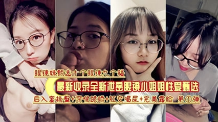 推荐--最新收录全新泄密眼镜小姐姐性爱甄选
