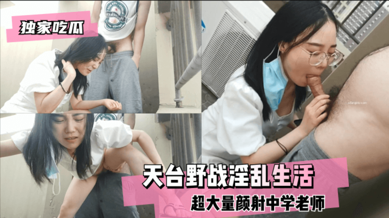 【独家吃瓜】天台野战，超大量颜射中学老师的淫乱生活!