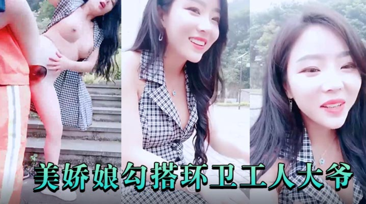 极品户外美娇娘勾搭环卫工人大爷。第一次被含鸡巴，大爷如同发情的公狗下体不停怼着着诱人胴体