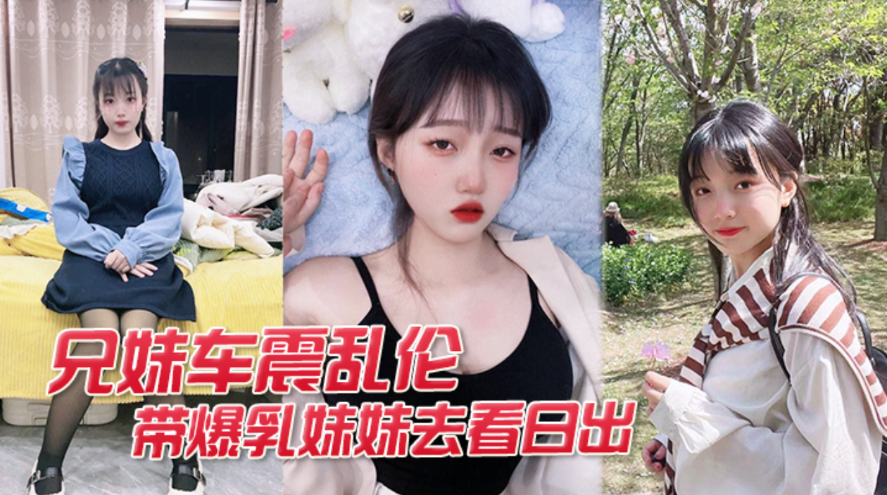 【兄妹车震乱伦】开车带爆乳妹妹去看日出妹妹为了答谢我就献出肉体帮我口爆车震