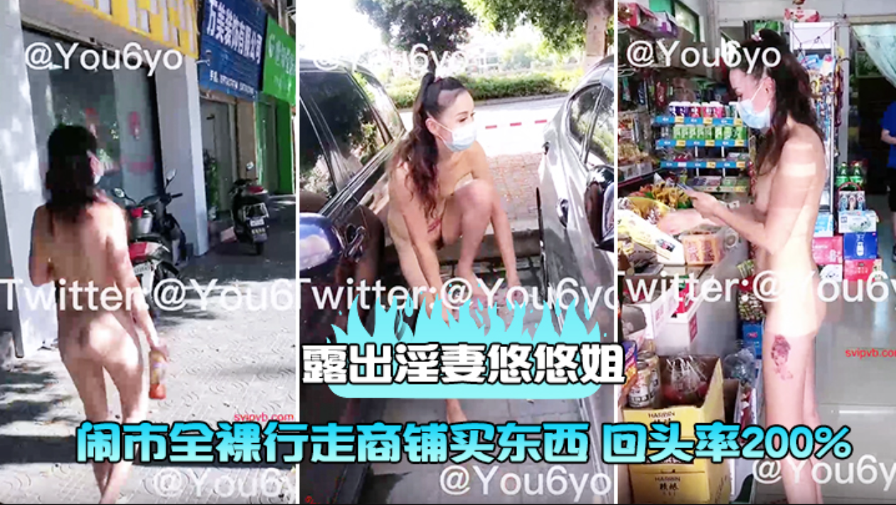露出淫妻【悠悠姐】闹市全裸行走商铺买东西回头率200%