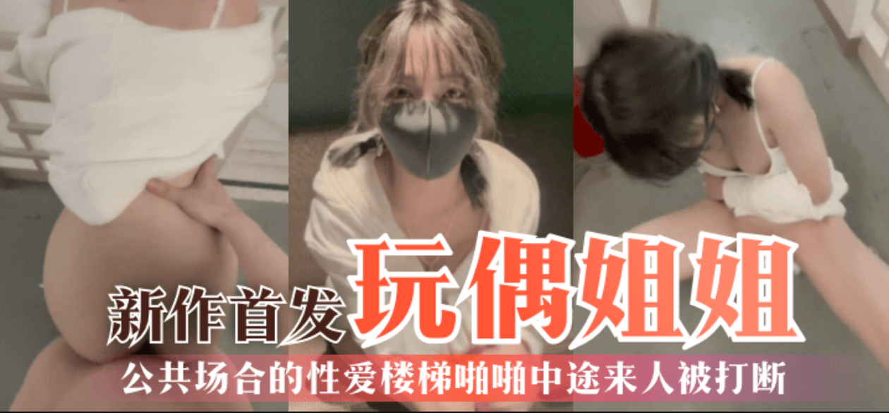 【玩偶姐姐】第一视角新作首发：公共场合的性爱楼梯啪啪中途来人被打断