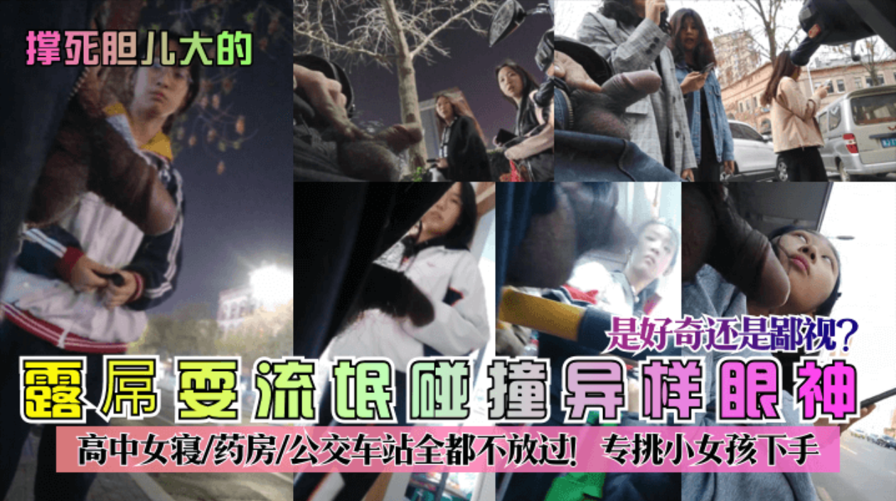 【撑死胆儿大的】露屌耍流氓碰撞异样眼神!是好奇还是鄙视_高中女寝-药房-公交车站全都不放过!专挑小女孩下手!