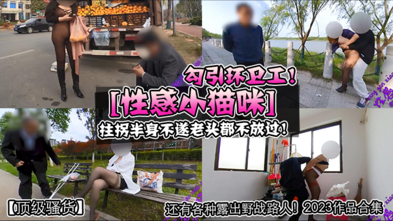 【顶级骚货】[性感小猫咪1勾引环卫工!拄拐半身不遂老头都不放过!还有各种露出野战路人! 2023作品合集
