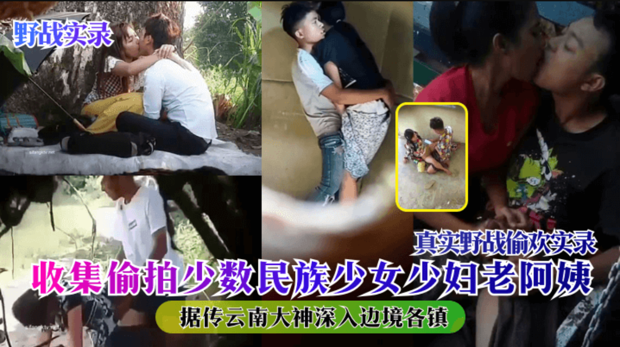 【野战实录】据传云南大神深入边境各镇，收集偷拍少数民族少女少妇老阿姨真实野战偷欢实录!
