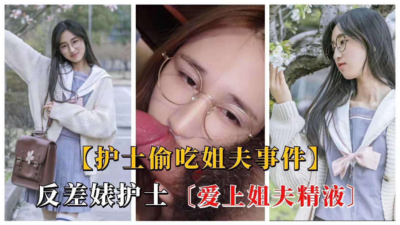 ②【护士偷吃姐夫事件】反差婊护士偷吃姐夫口爆吞精，对白刺激！