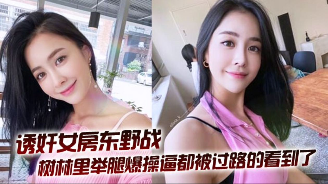 拉少妇房东树林里举腿爆操逼都被过路的看到了到家继续干颜射她脸上