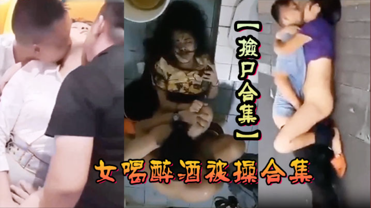 【捡尸合集】各种美女喝醉酒被操合集，捡尸精选合集，捡尸内射!