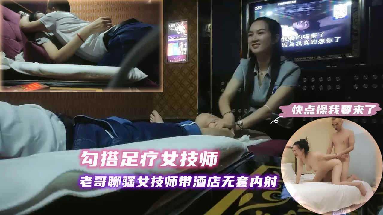 ③『勾搭足疗女技师』老哥很寂寞开始挑逗良家女技师，两人聊的很投缘带到酒店无套内射