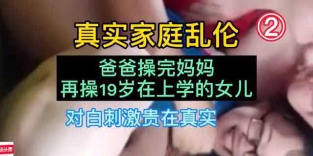 【真实家庭乱伦】②爸爸操完妈妈再操亲女儿