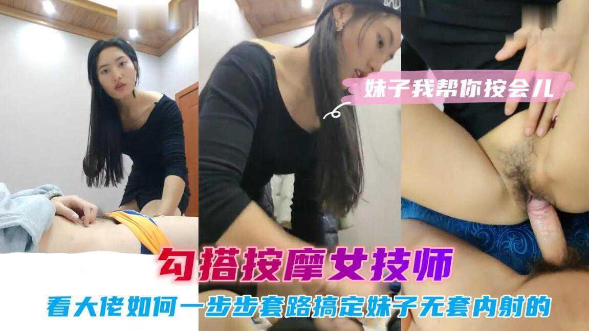 ②『勾搭按摩女技师』看老司机如何一步步套路搞定妹子并无套内射的，对白精彩
