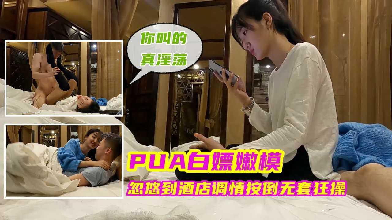 ④『PUA白嫖嫩模』忽悠到酒店调情按倒无套狂操