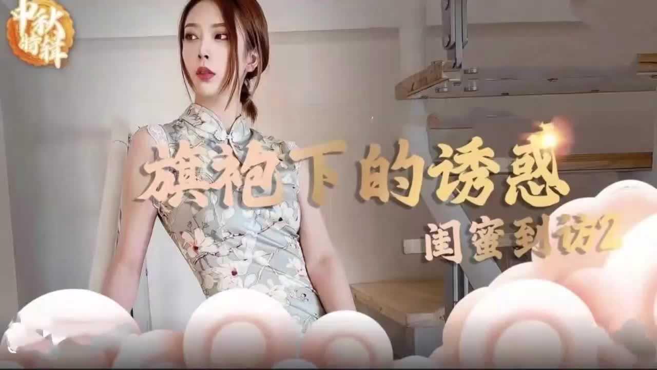 旗袍下的诱惑闺密到访~调教成母狗