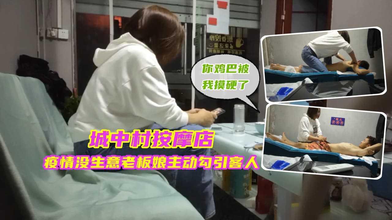 ①『城中村按摩店』疫情没生意，老板娘主动勾引客人，被无套内射骚穴