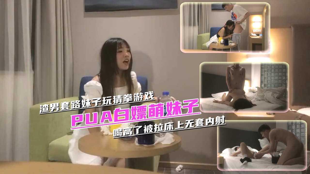 ②『PUA白嫖萌妹子』妹子以为找到真爱却被渣男套路玩猜拳游戏总是输，喝高了被拉床上无套内射