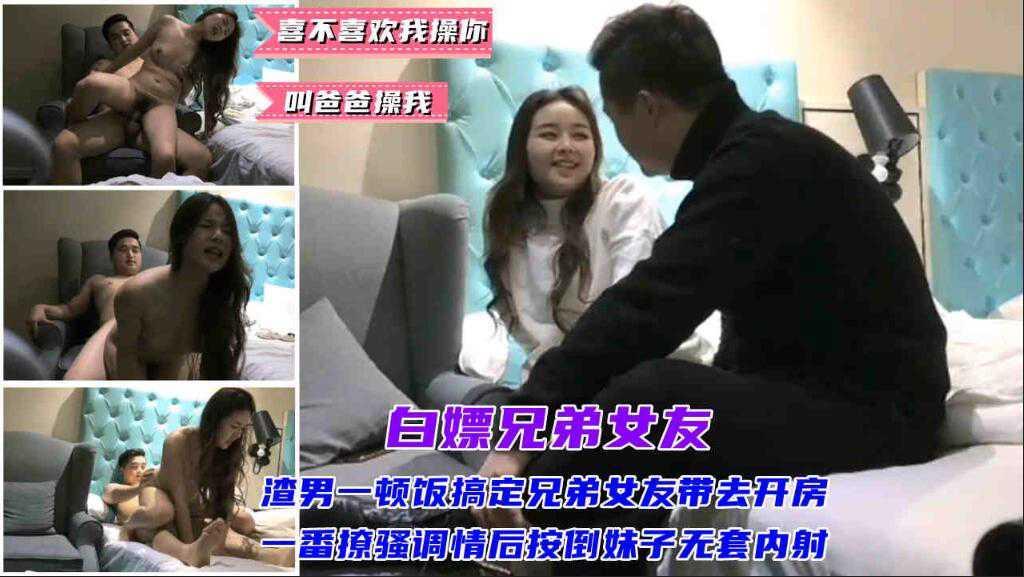 ②『白嫖兄弟女友』渣男一顿饭搞定兄弟女友带去开房，一番撩骚调情后按倒无套内射“喜不喜欢我操你”“舒不舒服”“叫爸爸”妹子一一照做
