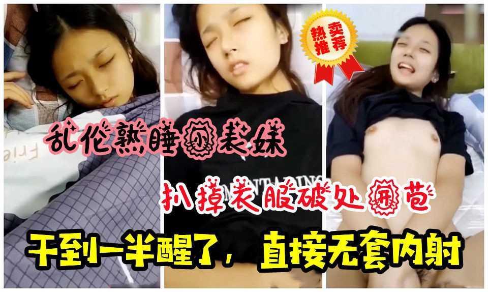 12乱伦熟睡小表妹！扒掉衣服破处开苞，干到一半醒了，直接无套内射