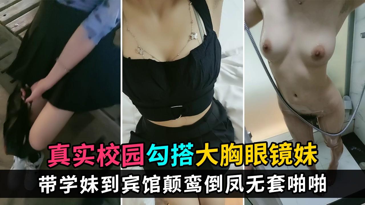 ④【真实校园勾搭】学校图书馆接大胸学妹到宾馆，一路上有说有笑，颠鸾倒凤无套啪啪
