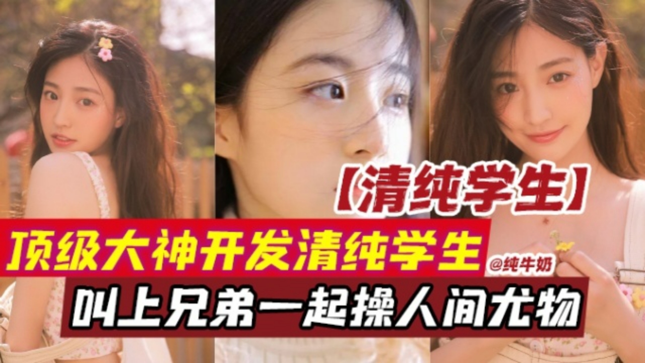 开发清纯学生，叫上兄弟一起轮操人间尤物