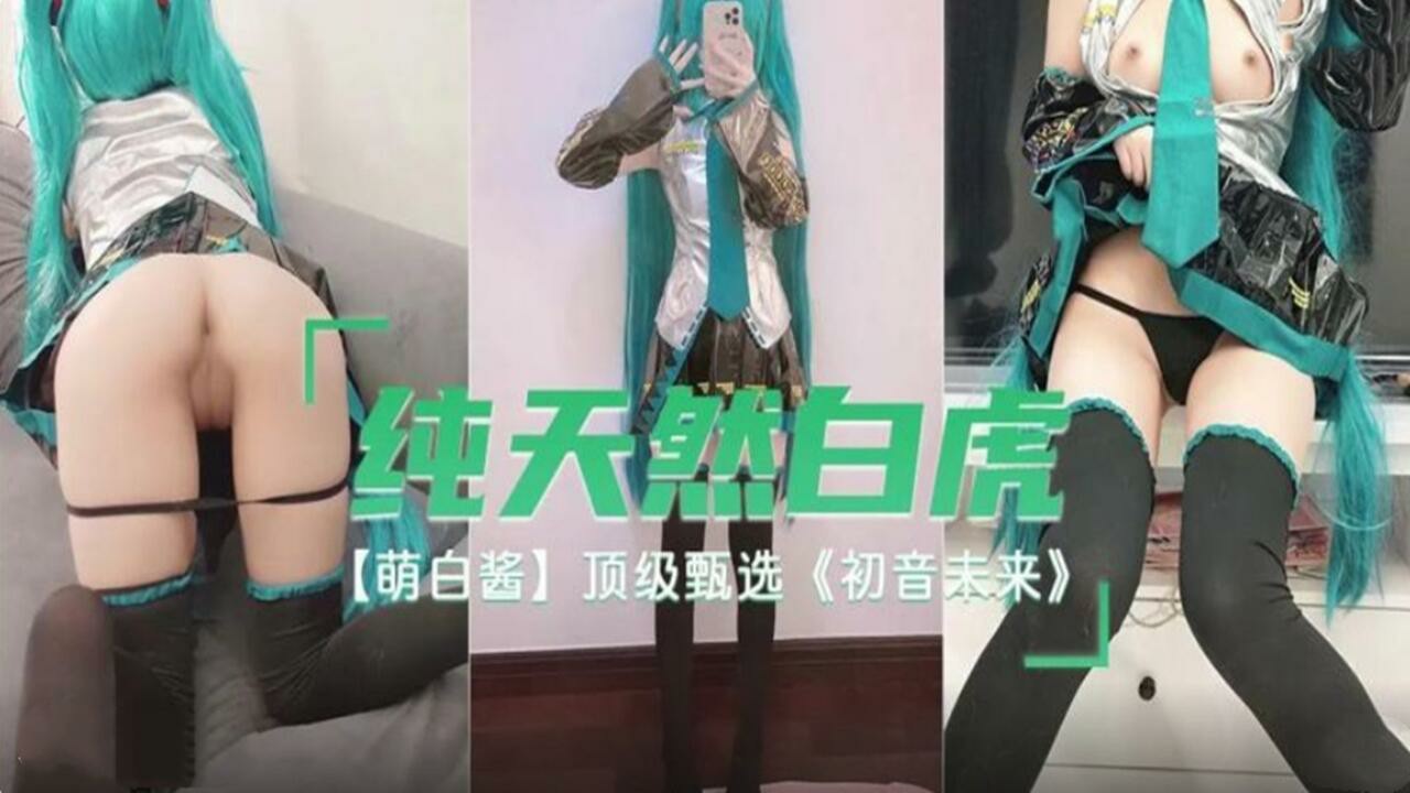 纯天然白虎 萌白酱 顶级甄选 初音未来=福利姬