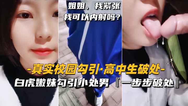 真实校园勾搭-高中生破处 白虎嫩妹勾引小处男，一步步破处内射