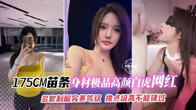 175CM苗条身材极品高颜值白虎网红多套制服完美驾驭撸点极高不能错过的精彩