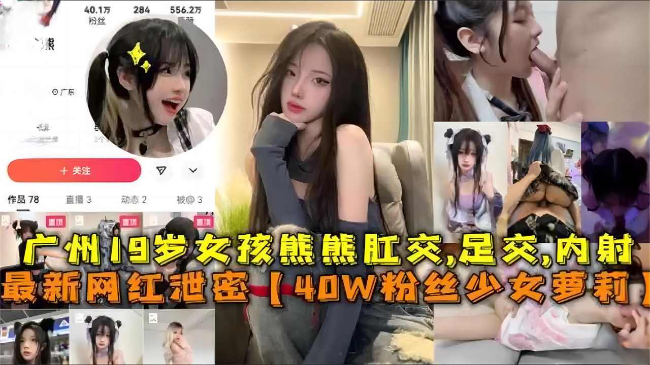 40W粉丝少女萝莉广州19岁女孩熊熊肛交足交内射网红大瓜速速来吃