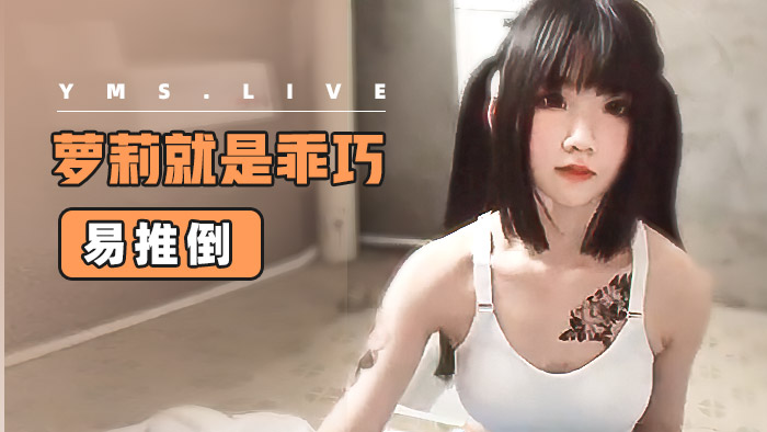 萝莉萝莉就是乖巧易推倒易内射易高潮