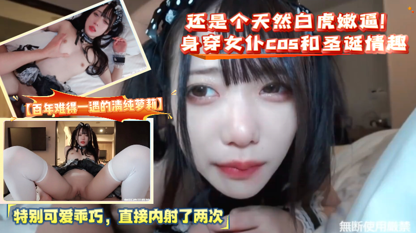【百年难得一遇的清纯萝莉】还是个天然白虎嫩逼！身穿女仆cos和圣诞情趣，特别可爱乖巧，直接内射了两次 !-精品力荐