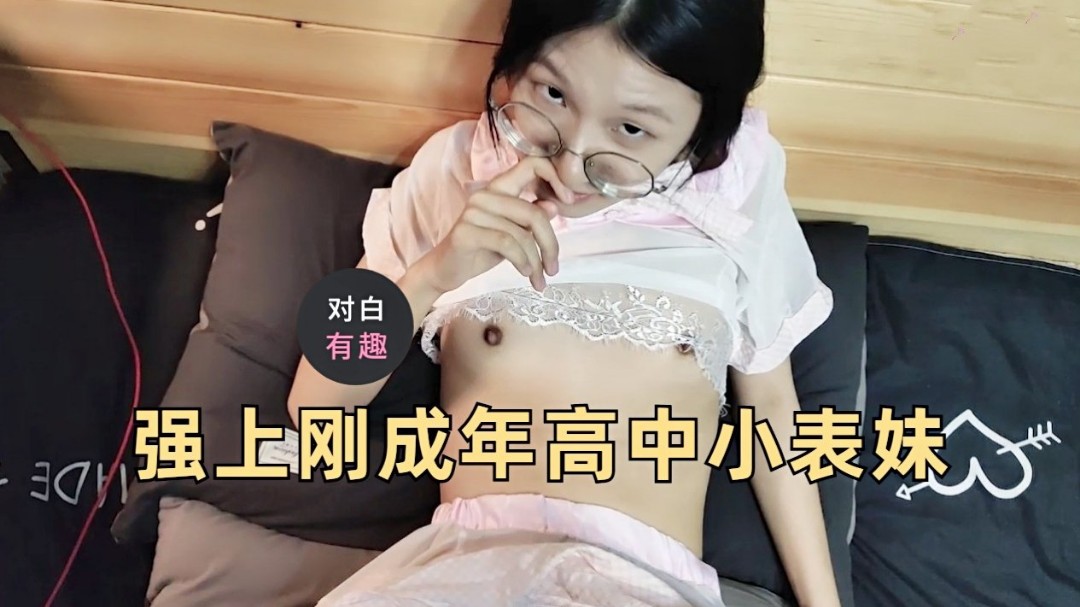 强上刚成年高中小表妹，盆乳白丝身材娇小对白有